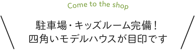 駐車場・キッズルーム完備！四角いモデルハウスが目印です